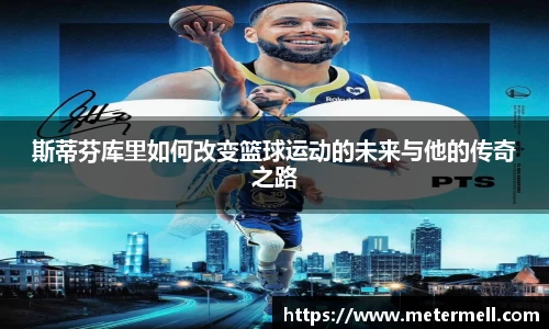 斯蒂芬库里如何改变篮球运动的未来与他的传奇之路