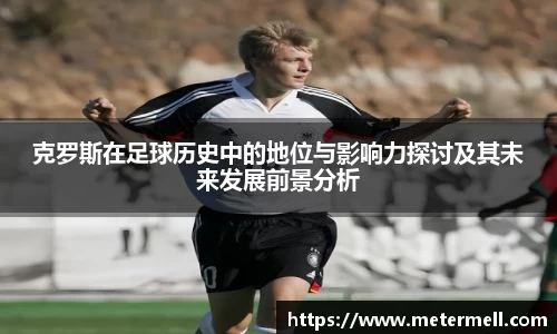 克罗斯在足球历史中的地位与影响力探讨及其未来发展前景分析