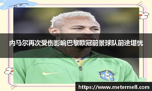 内马尔再次受伤影响巴黎欧冠前景球队前途堪忧
