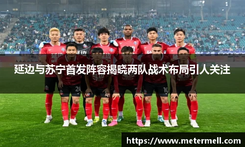 延边与苏宁首发阵容揭晓两队战术布局引人关注