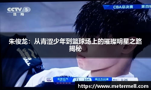 朱俊龙：从青涩少年到篮球场上的璀璨明星之路揭秘