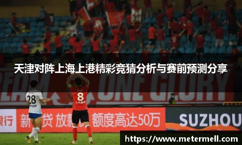 天津对阵上海上港精彩竞猜分析与赛前预测分享