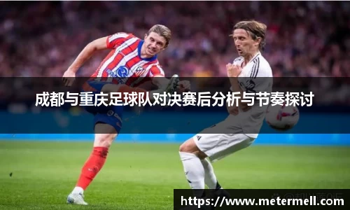 成都与重庆足球队对决赛后分析与节奏探讨